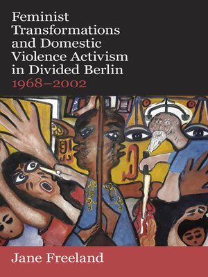 cover image of Feminist Transformations and Domestic Violence Activism in Divided Berlin, 1968-2002